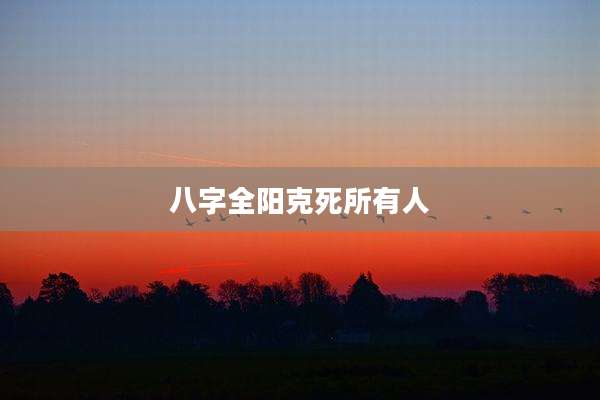 八字全阳克死所有人