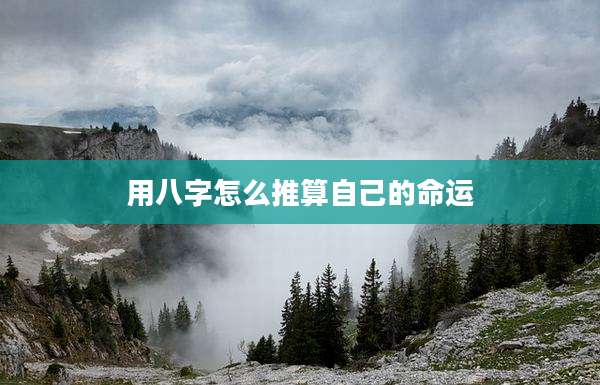 用八字怎么推算自己的命运