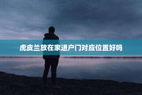 虎皮兰放在家进户门对应位置好吗