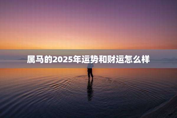 属马的2025年运势和财运怎么样
