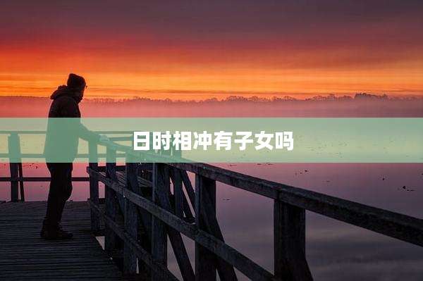 日时相冲有子女吗