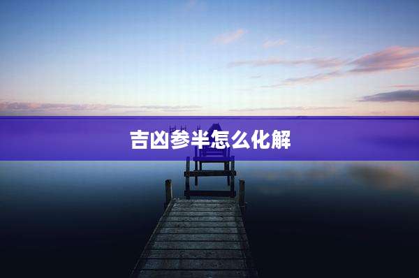 吉凶参半怎么化解