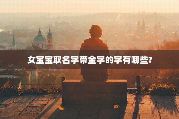 女宝宝取名字带金字的字有哪些?