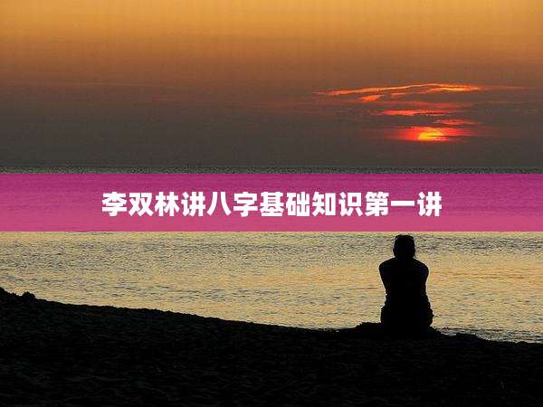 李双林讲八字基础知识第一讲