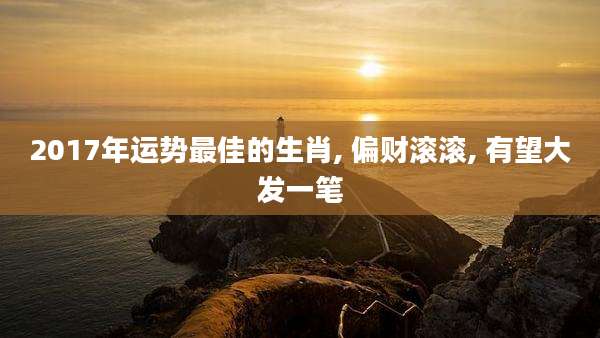 2017年运势最佳的生肖, 偏财滚滚, 有望大发一笔