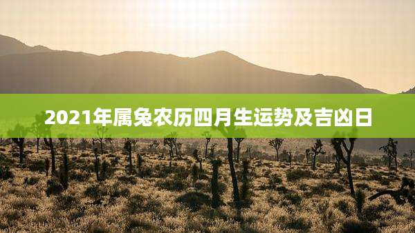 2021年属兔农历四月生运势及吉凶日