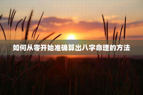 如何从零开始准确算出八字命理的方法