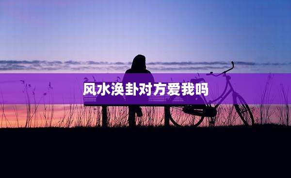 风水涣卦对方爱我吗