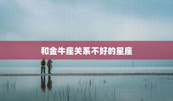 和金牛座关系不好的星座