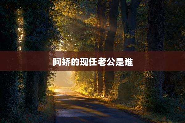 阿娇的现任老公是谁