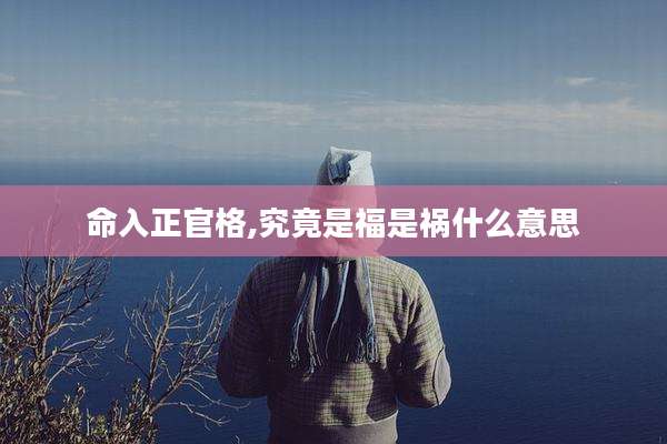 命入正官格,究竟是福是祸什么意思