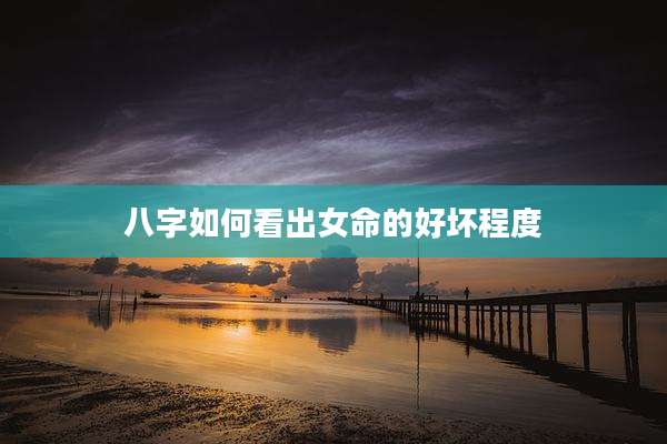 八字如何看出女命的好坏程度