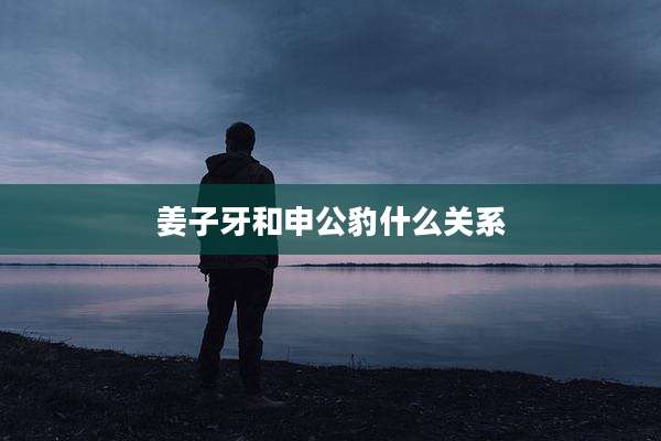 姜子牙和申公豹什么关系