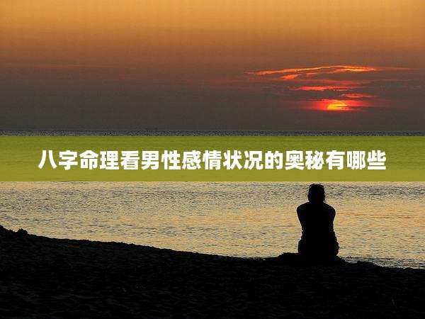八字命理看男性感情状况的奥秘有哪些