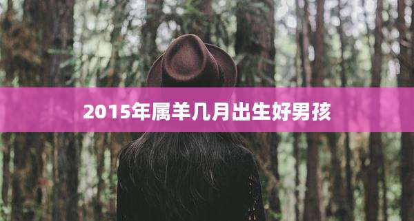 2015年属羊几月出生好男孩