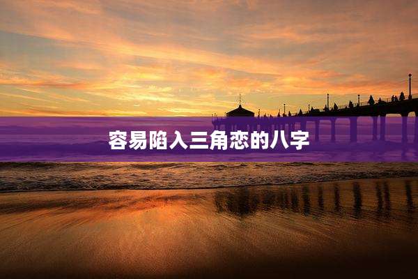 容易陷入三角恋的八字