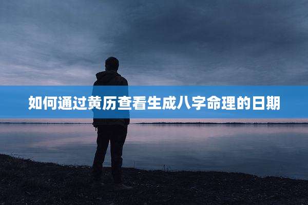 如何通过黄历查看生成八字命理的日期