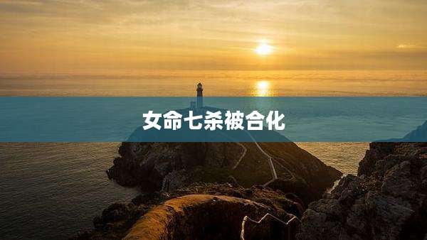 女命七杀被合化