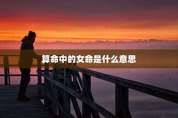 算命中的女命是什么意思