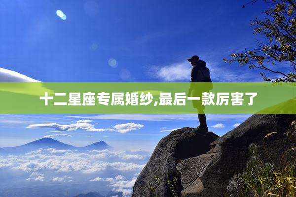 十二星座专属婚纱,最后一款厉害了