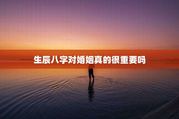 生辰八字对婚姻真的很重要吗