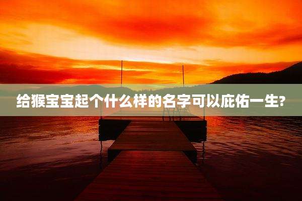 给猴宝宝起个什么样的名字可以庇佑一生?