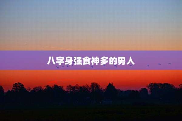 八字身强食神多的男人