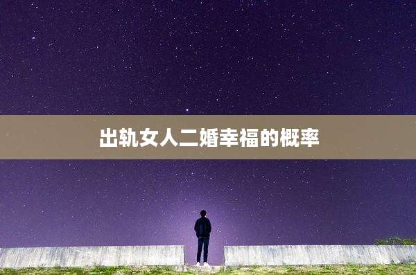 出轨女人二婚幸福的概率