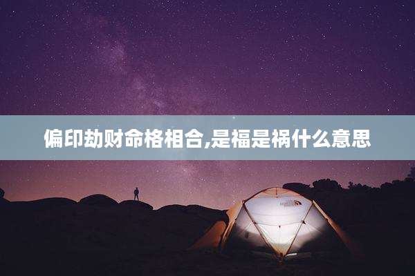 偏印劫财命格相合,是福是祸什么意思