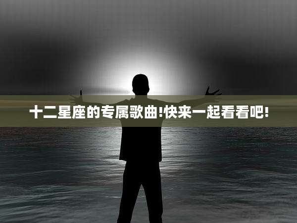 十二星座的专属歌曲!快来一起看看吧!