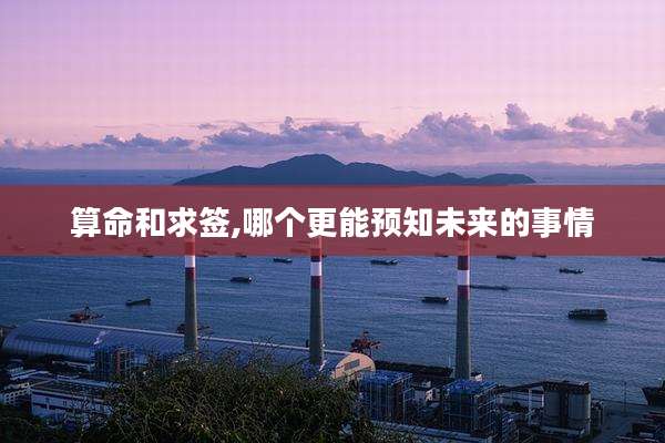 算命和求签,哪个更能预知未来的事情