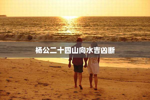 杨公二十四山向水吉凶断