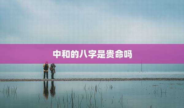 中和的八字是贵命吗