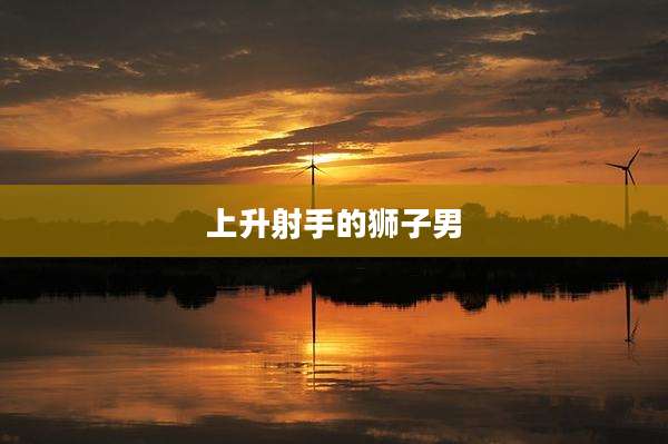 上升射手的狮子男