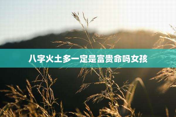 八字火土多一定是富贵命吗女孩