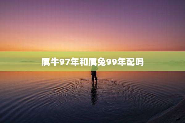 属牛97年和属兔99年配吗