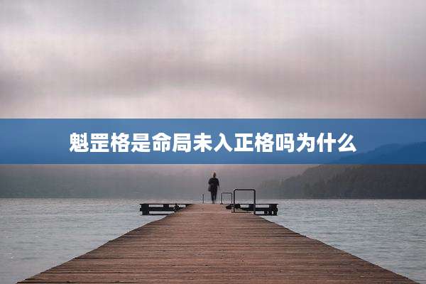 魁罡格是命局未入正格吗为什么