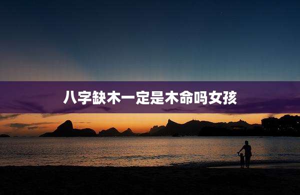 八字缺木一定是木命吗女孩