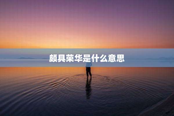 颇具荣华是什么意思
