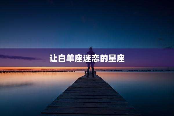 让白羊座迷恋的星座