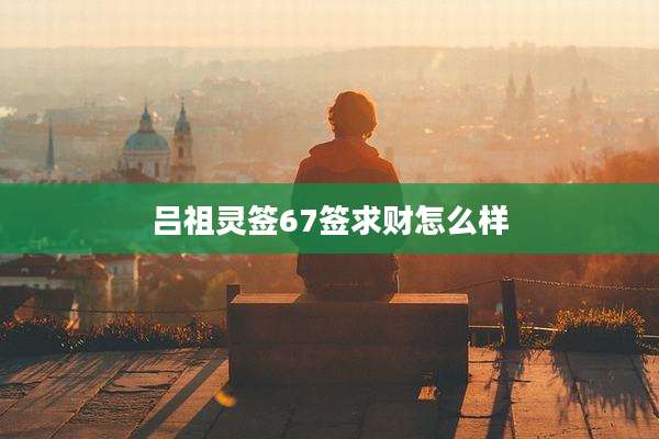 吕祖灵签67签求财怎么样