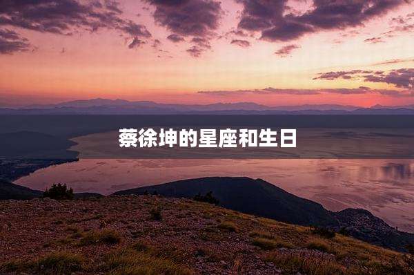 蔡徐坤的星座和生日