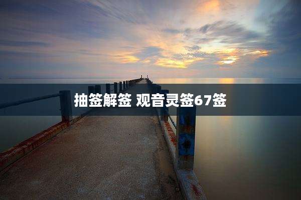 抽签解签 观音灵签67签