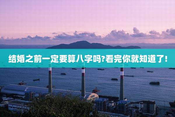 结婚之前一定要算八字吗?看完你就知道了!