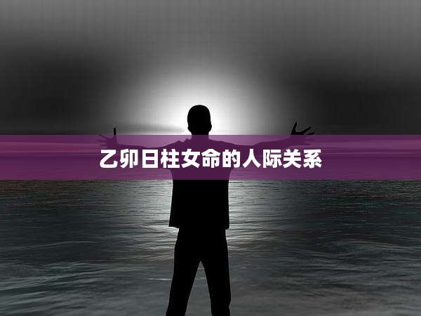 乙卯日柱女命的人际关系
