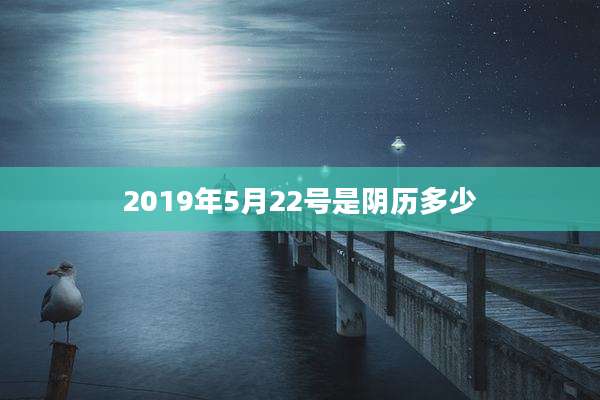 2019年5月22号是阴历多少