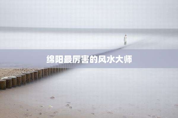 绵阳最厉害的风水大师