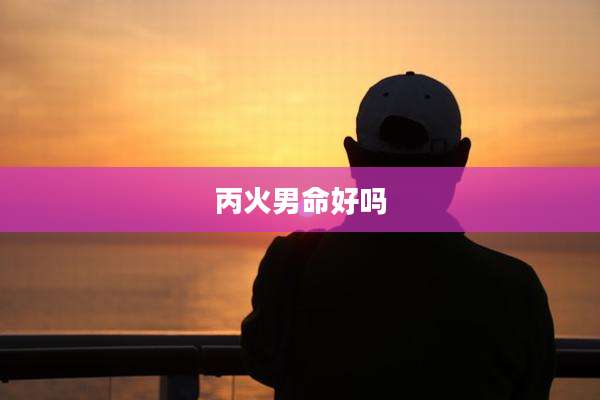 丙火男命好吗
