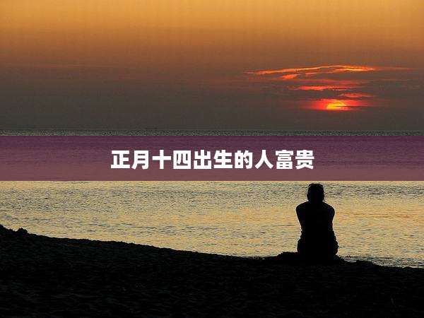 正月十四出生的人富贵