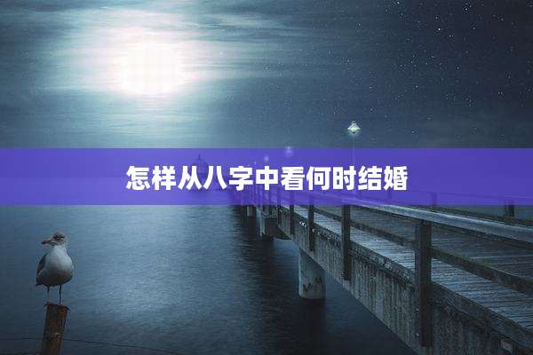 怎样从八字中看何时结婚